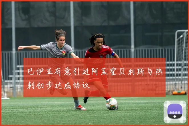 巴伊亚有意引进阿莱霍贝利斯与热刺初步达成协议
