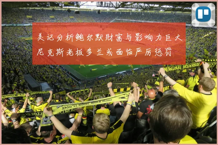 美记分析鲍尔默财富与影响力巨大尼克斯老板多兰或面临严厉惩罚