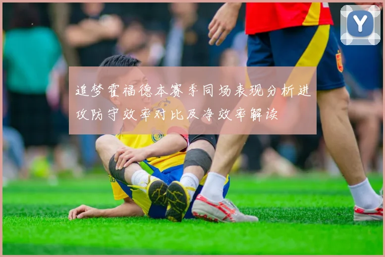 追梦霍福德本赛季同场表现分析进攻防守效率对比及净效率解读