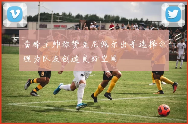 黄蜂主帅称赞克尼佩尔出手选择合理为队友创造良好空间