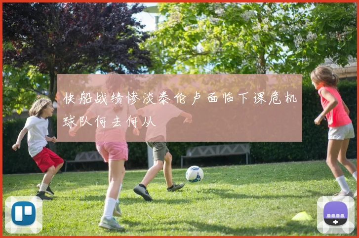 快船战绩惨淡泰伦卢面临下课危机球队何去何从