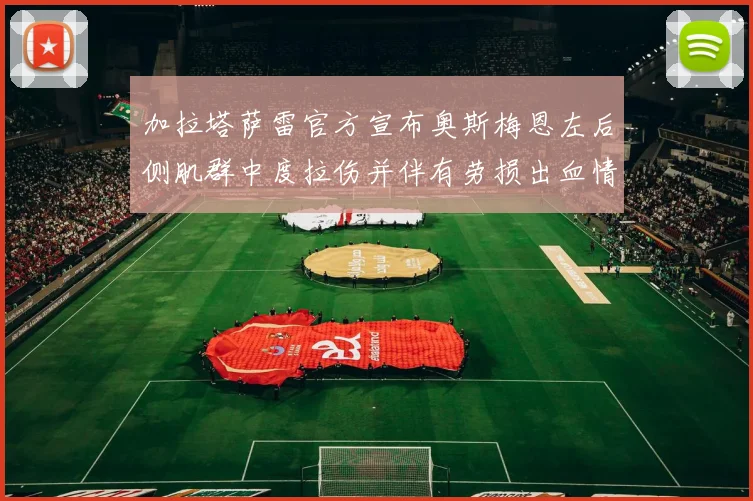 加拉塔萨雷官方宣布奥斯梅恩左后侧肌群中度拉伤并伴有劳损出血情况