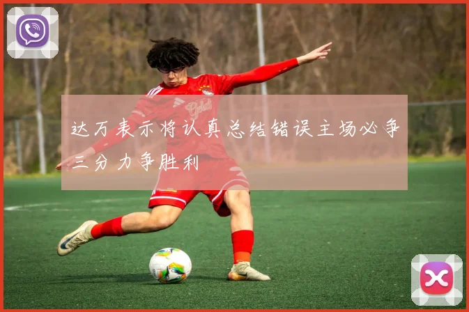达万表示将认真总结错误主场必争三分力争胜利