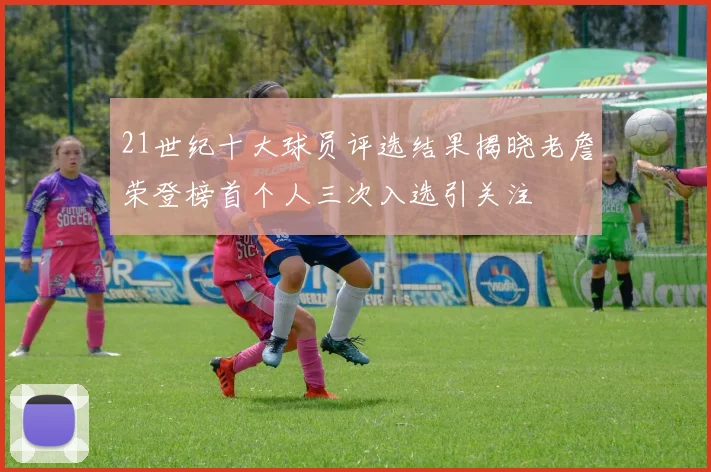 21世纪十大球员评选结果揭晓老詹荣登榜首个人三次入选引关注