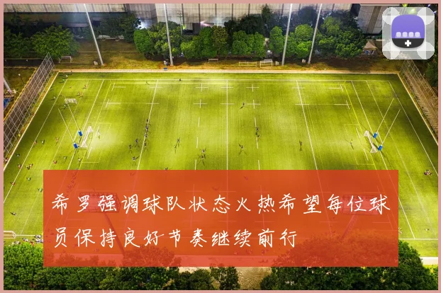 希罗强调球队状态火热希望每位球员保持良好节奏继续前行