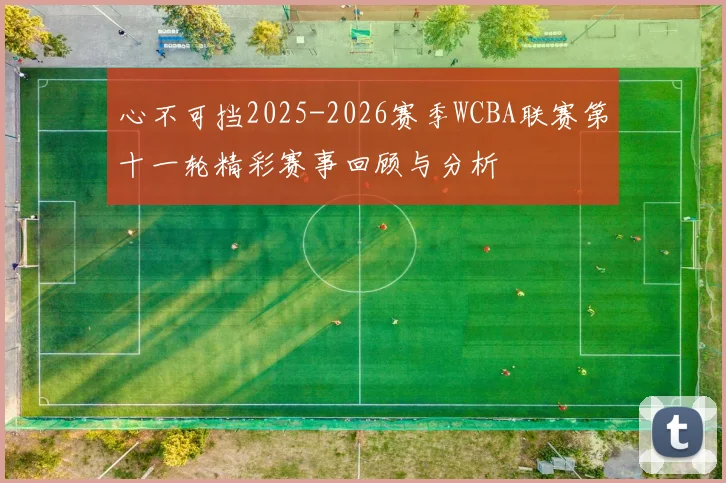心不可挡2025-2026赛季WCBA联赛第十一轮精彩赛事回顾与分析