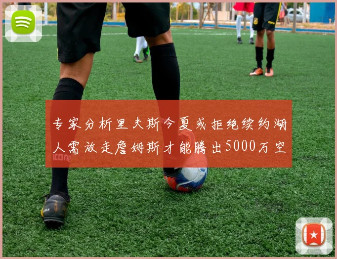 专家分析里夫斯今夏或拒绝续约湖人需放走詹姆斯才能腾出5000万空间