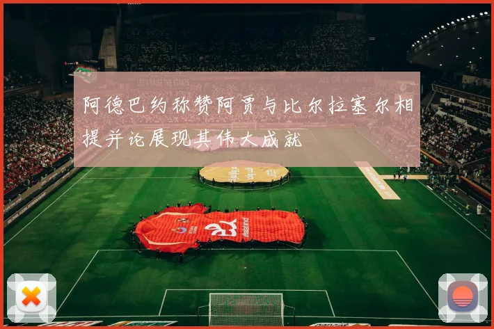 阿德巴约称赞阿贾与比尔拉塞尔相提并论展现其伟大成就