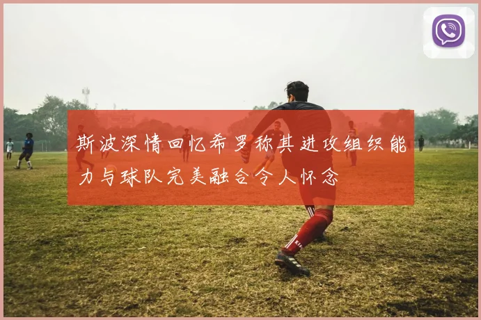 斯波深情回忆希罗称其进攻组织能力与球队完美融合令人怀念