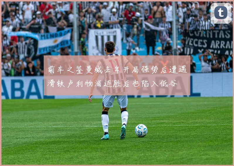 前车之鉴曼城去年开局强势后遭遇滑铁卢利物浦连胜后也陷入低谷