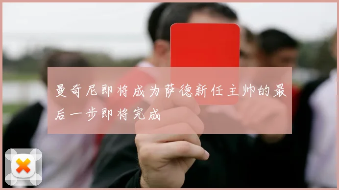 曼奇尼即将成为萨德新任主帅的最后一步即将完成