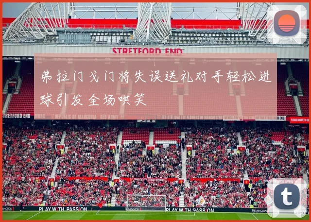 弗拉门戈门将失误送礼对手轻松进球引发全场哄笑