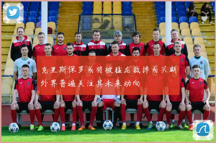 克里斯保罗或将被猛龙裁掉或买断外界普遍关注其未来动向