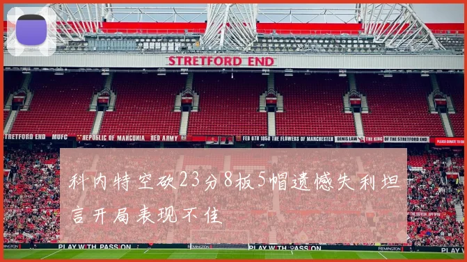 科内特空砍23分8板5帽遗憾失利坦言开局表现不佳