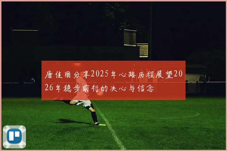 唐佳丽分享2025年心路历程展望2026年稳步前行的决心与信念