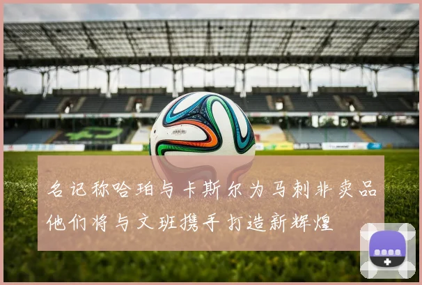 名记称哈珀与卡斯尔为马刺非卖品他们将与文班携手打造新辉煌