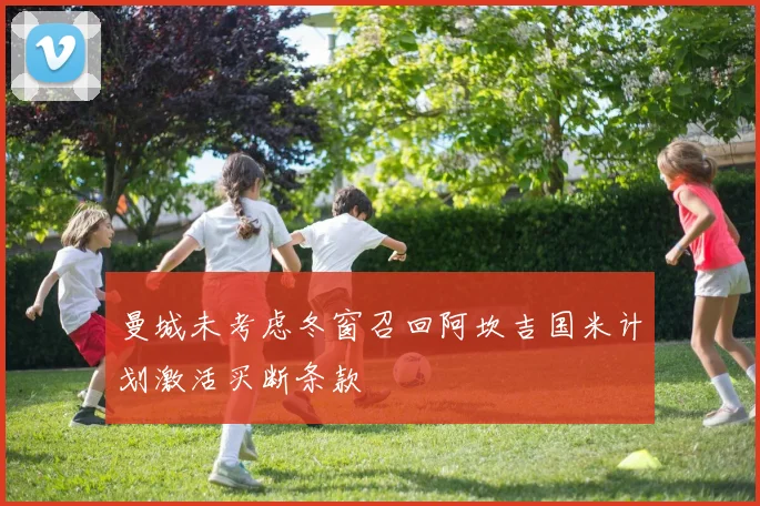 曼城未考虑冬窗召回阿坎吉国米计划激活买断条款