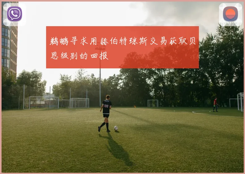 鹈鹕寻求用赫伯特琼斯交易获取贝恩级别的回报