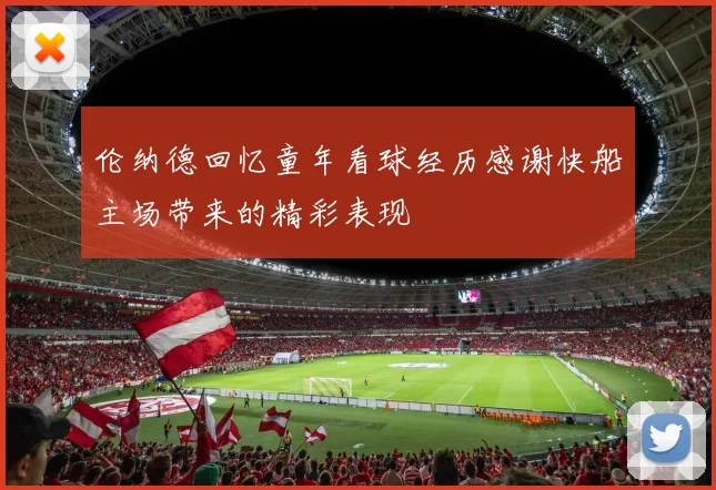 伦纳德回忆童年看球经历感谢快船主场带来的精彩表现