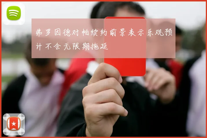 弗罗因德对帕续约前景表示乐观预计不会无限期拖延